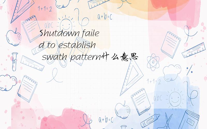 Shutdown failed to establish swath pattern什么意思