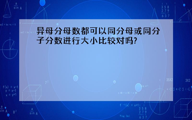 异母分母数都可以同分母或同分子分数进行大小比较对吗?