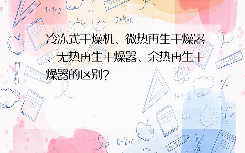 冷冻式干燥机、微热再生干燥器、无热再生干燥器、余热再生干燥器的区别?