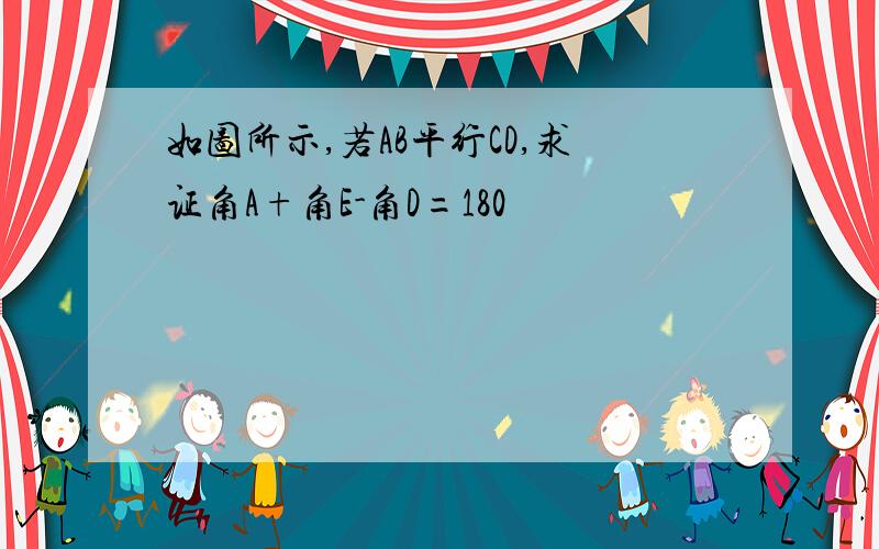 如图所示,若AB平行CD,求证角A+角E-角D=180