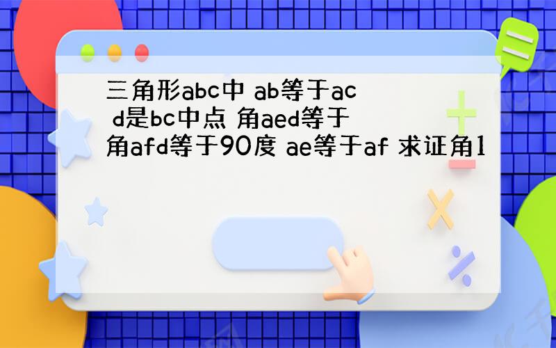 三角形abc中 ab等于ac d是bc中点 角aed等于角afd等于90度 ae等于af 求证角1