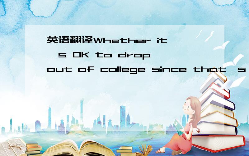 英语翻译Whether it's OK to drop out of college since that's what