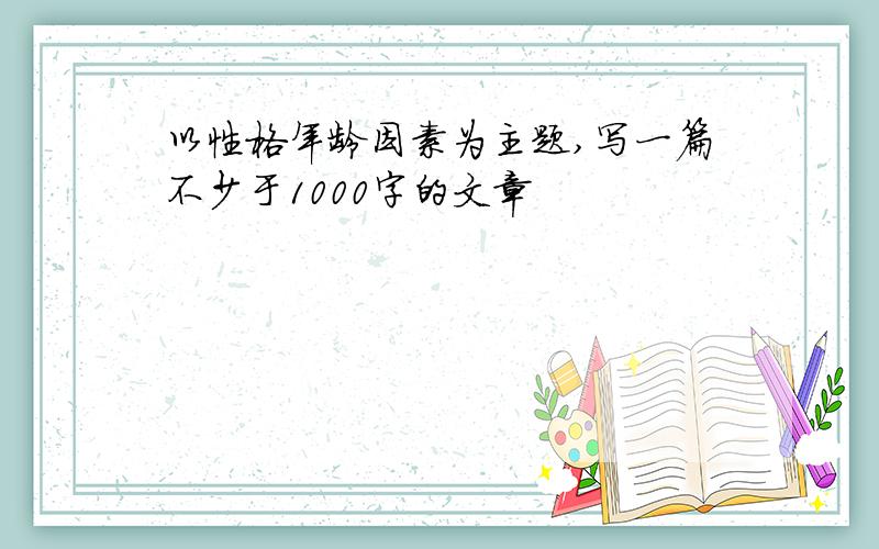 以性格年龄因素为主题,写一篇不少于1000字的文章