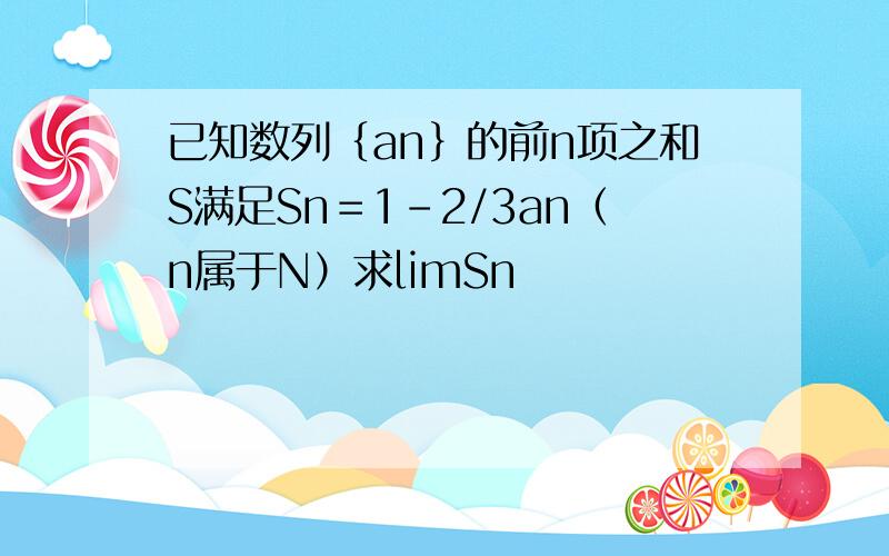 已知数列｛an｝的前n项之和S满足Sn＝1-2/3an（n属于N）求limSn