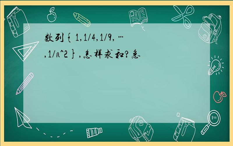 数列{1,1/4,1/9,…,1/n^2},怎样求和?急