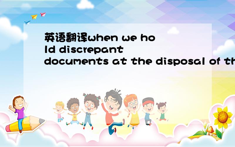 英语翻译when we hold discrepant documents at the disposal of the