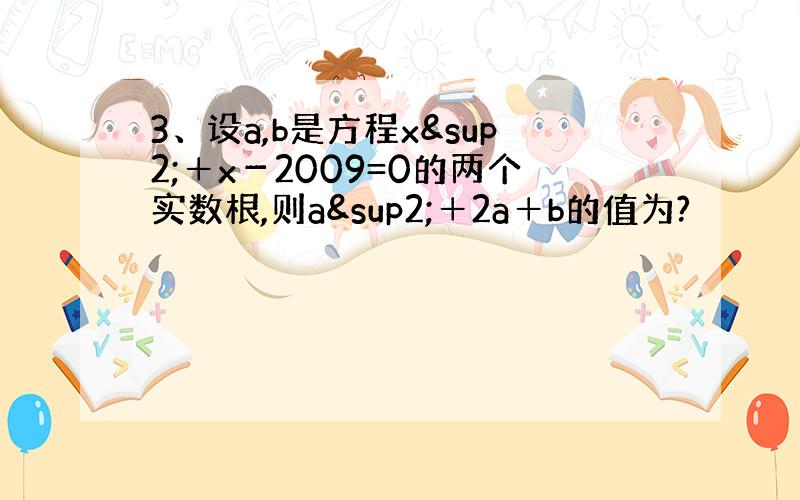 3、设a,b是方程x²＋x－2009=0的两个实数根,则a²＋2a＋b的值为?