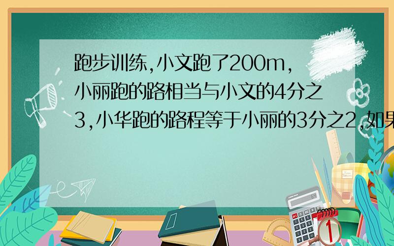 跑步训练,小文跑了200m,小丽跑的路相当与小文的4分之3,小华跑的路程等于小丽的3分之2,如果小文用40秒,小丽用50