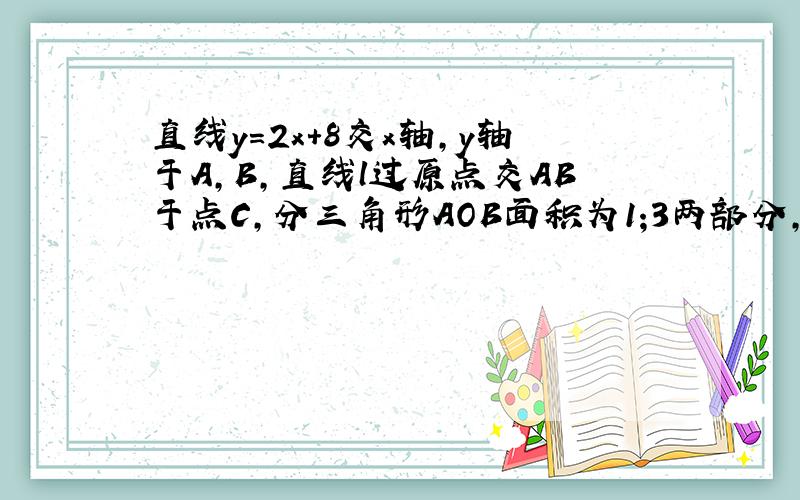 直线y=2x+8交x轴,y轴于A,B,直线l过原点交AB于点C,分三角形AOB面积为1;3两部分,求直线l的解析式.