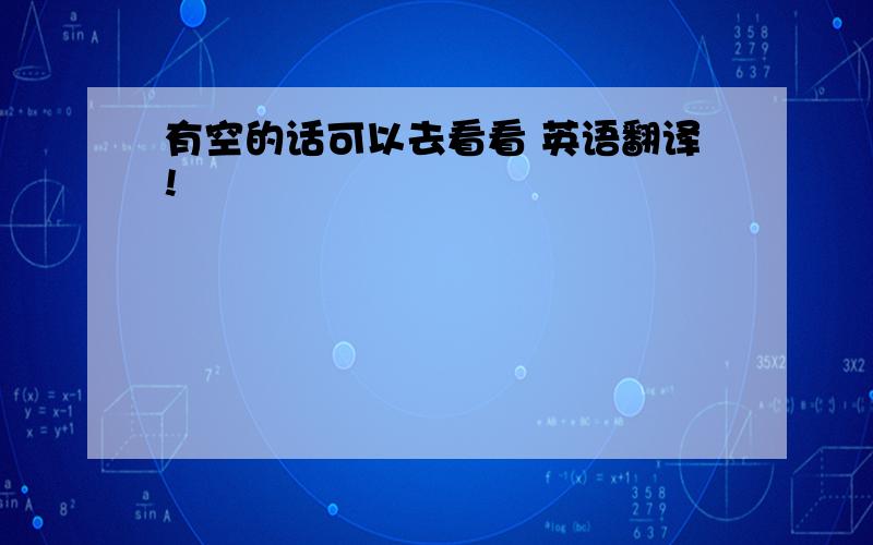 有空的话可以去看看 英语翻译!