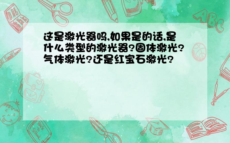 这是激光器吗,如果是的话,是什么类型的激光器?固体激光?气体激光?还是红宝石激光?