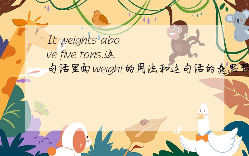 It weights above five tons.这句话里面weight的用法和这句话的意思帮我理解下