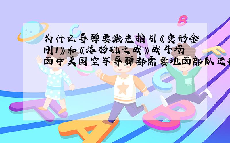 为什么导弹要激光指引《变形金刚1》和《洛杉矶之战》战斗场面中美国空军导弹都需要地面部队进行激光指引,请问是怎么回事,