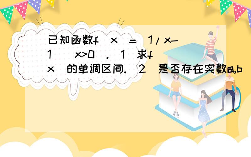 已知函数f(x)=|1/x-1|(x>0).(1)求f(x)的单调区间.(2)是否存在实数a,b(0