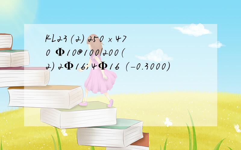 KL23(2) 250×470 Φ10@100/200（2） 2Φ16；4Φ16 （-0.3000）