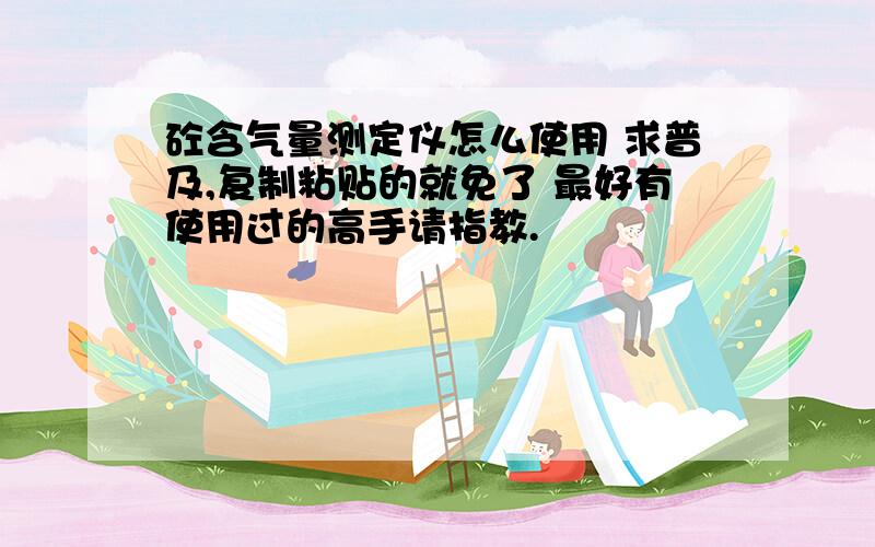 砼含气量测定仪怎么使用 求普及,复制粘贴的就免了 最好有使用过的高手请指教.