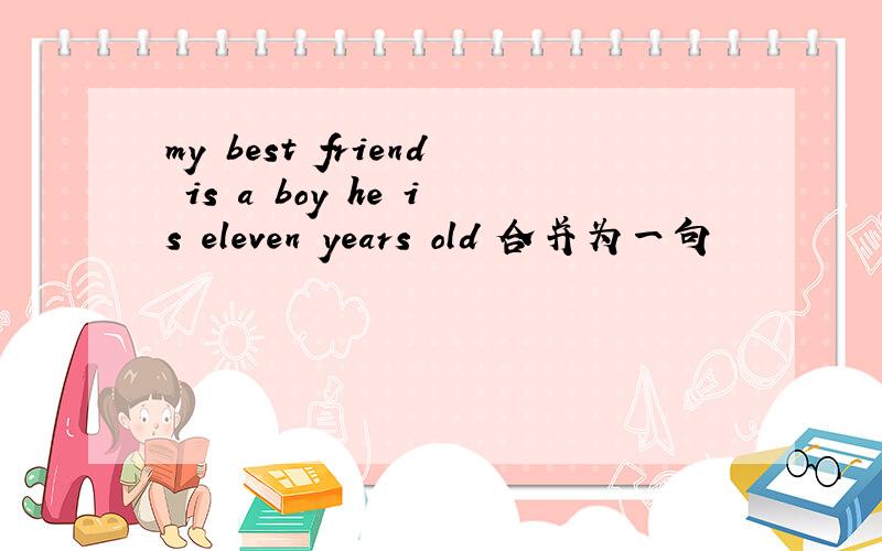 my best friend is a boy he is eleven years old 合并为一句