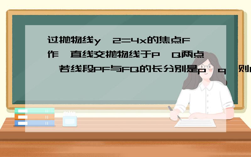 过抛物线y^2=4x的焦点F作一直线交抛物线于P,Q两点,若线段PF与FQ的长分别是p、q,则1/p+1/q等于?