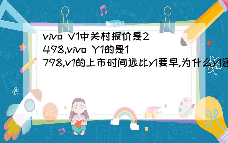 vivo V1中关村报价是2498,vivo Y1的是1798,v1的上市时间远比y1要早,为什么y1还要便宜那么多呢?