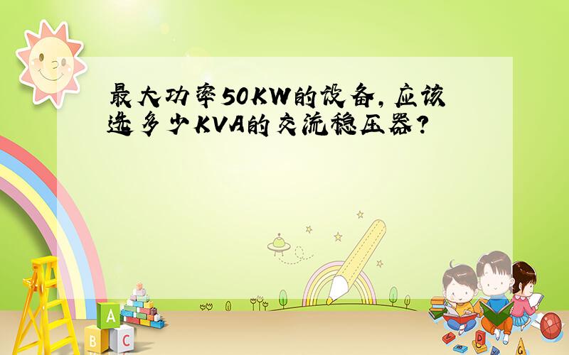 最大功率50KW的设备,应该选多少KVA的交流稳压器?