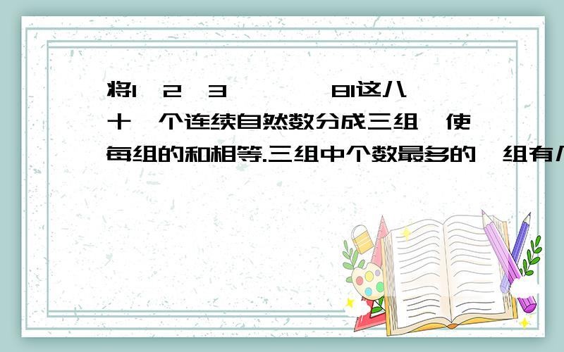 将1、2、3、……、81这八十一个连续自然数分成三组,使每组的和相等.三组中个数最多的一组有几个?