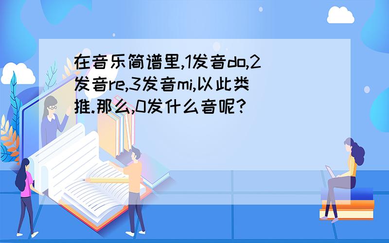 在音乐简谱里,1发音do,2发音re,3发音mi,以此类推.那么,0发什么音呢?