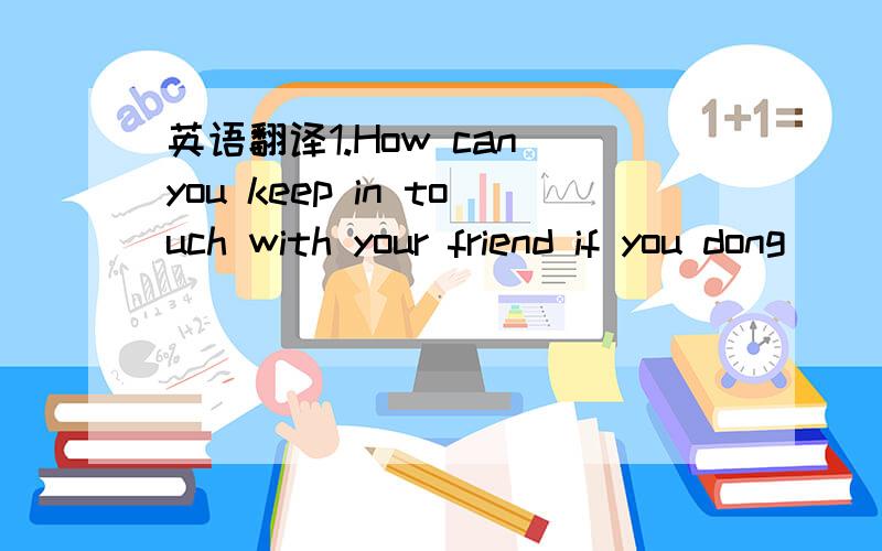 英语翻译1.How can you keep in touch with your friend if you dong