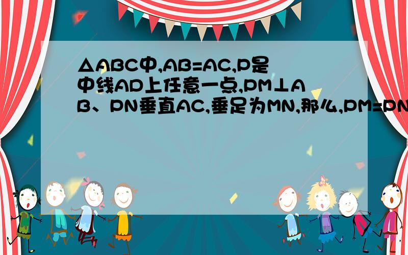 △ABC中,AB=AC,P是中线AD上任意一点,PM⊥AB、PN垂直AC,垂足为MN,那么,PM=PN成立吗