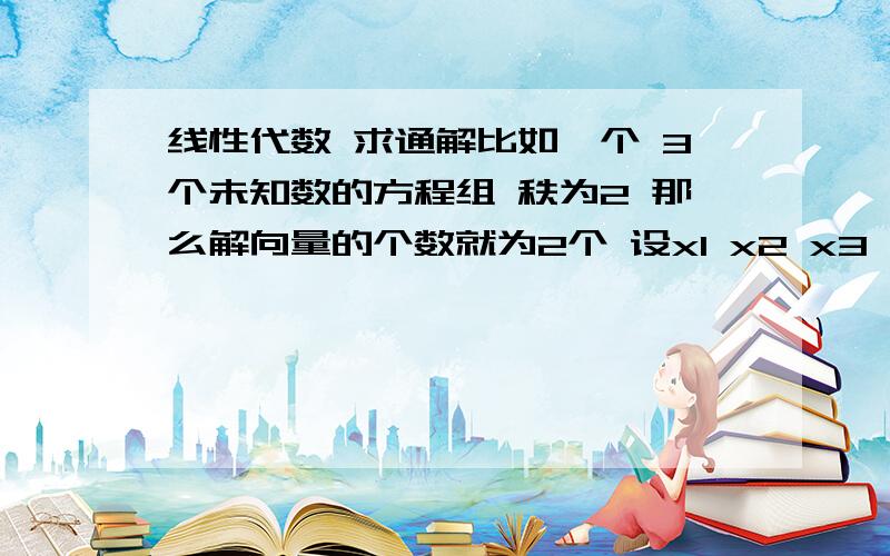 线性代数 求通解比如一个 3个未知数的方程组 秩为2 那么解向量的个数就为2个 设x1 x2 x3 那么就是 x1=-x