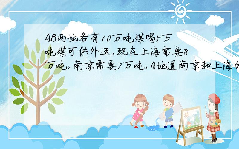 AB两地各有10万吨煤喝5万吨煤可供外运,现在上海需要8万吨,南京需要7万吨,A地道南京和上海的运费分别是