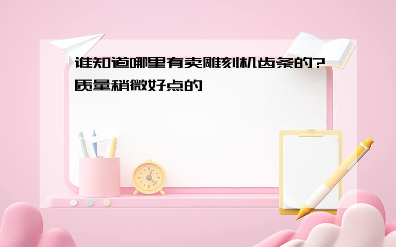 谁知道哪里有卖雕刻机齿条的?质量稍微好点的