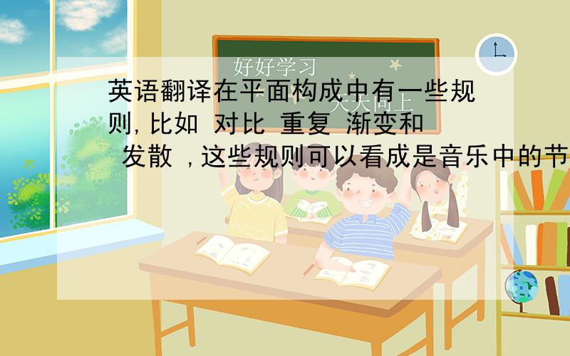 英语翻译在平面构成中有一些规则,比如 对比 重复 渐变和 发散 ,这些规则可以看成是音乐中的节奏,而点和线的组合可以看作