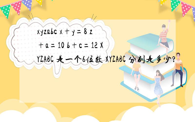 xyzabc x+y=8 z+a=10 b+c=12 XYZABC 是一个6位数 XYZABC 分别是多少?