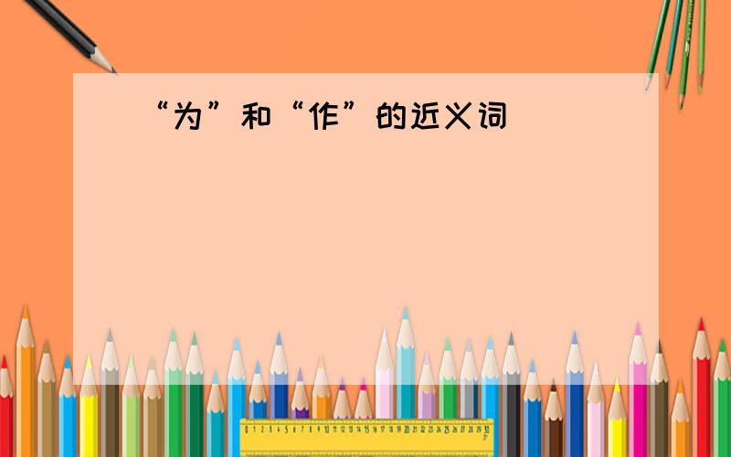 “为”和“作”的近义词