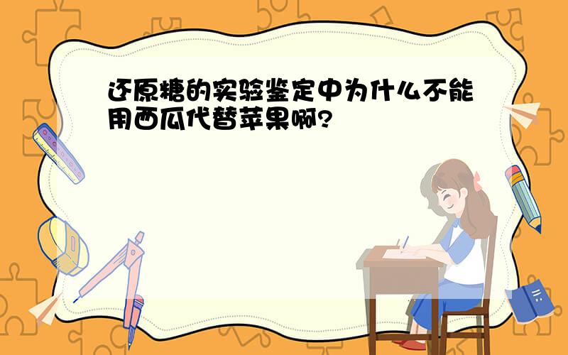 还原糖的实验鉴定中为什么不能用西瓜代替苹果啊?