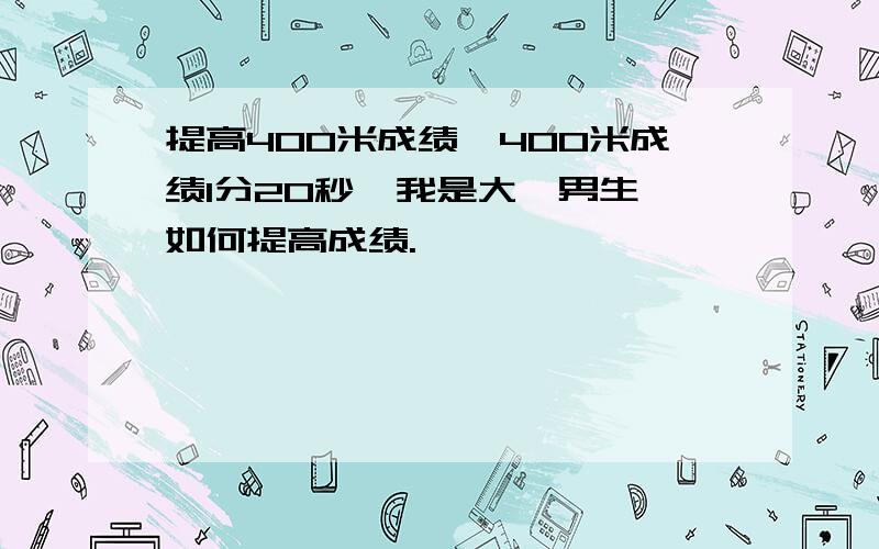 提高400米成绩,400米成绩1分20秒,我是大一男生,如何提高成绩.