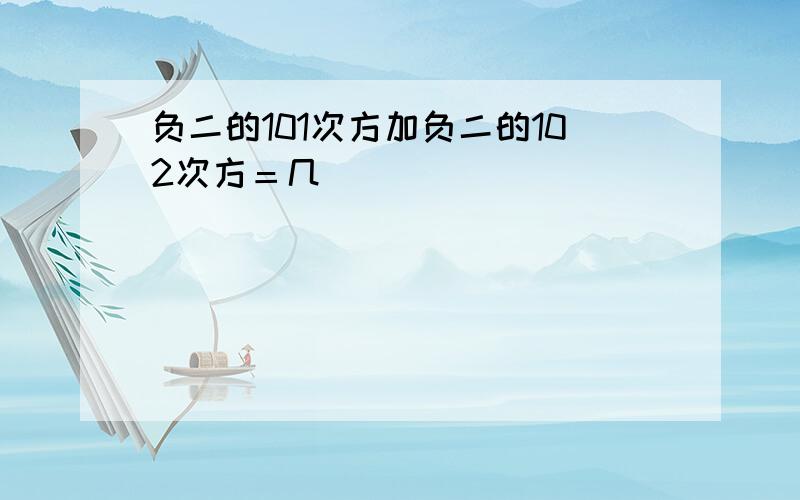 负二的101次方加负二的102次方＝几