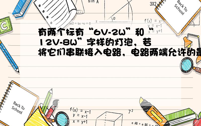 有两个标有“6V-2W”和“12V-8W”字样的灯泡，若将它们串联接入电路，电路两端允许的最大电压是______V．