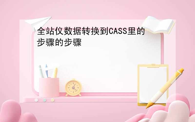 全站仪数据转换到CASS里的步骤的步骤