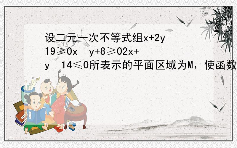 设二元一次不等式组x+2y−19≥0x−y+8≥02x+y−14≤0所表示的平面区域为M，使函数y=ax（a＞0，a≠1