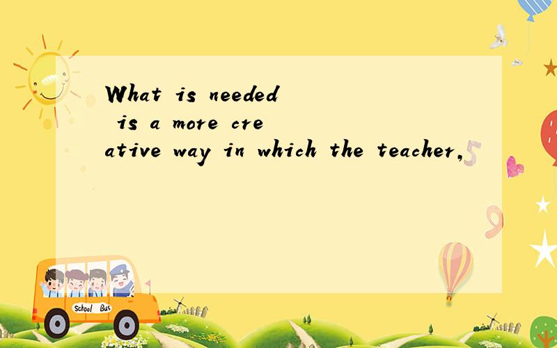 What is needed is a more creative way in which the teacher,