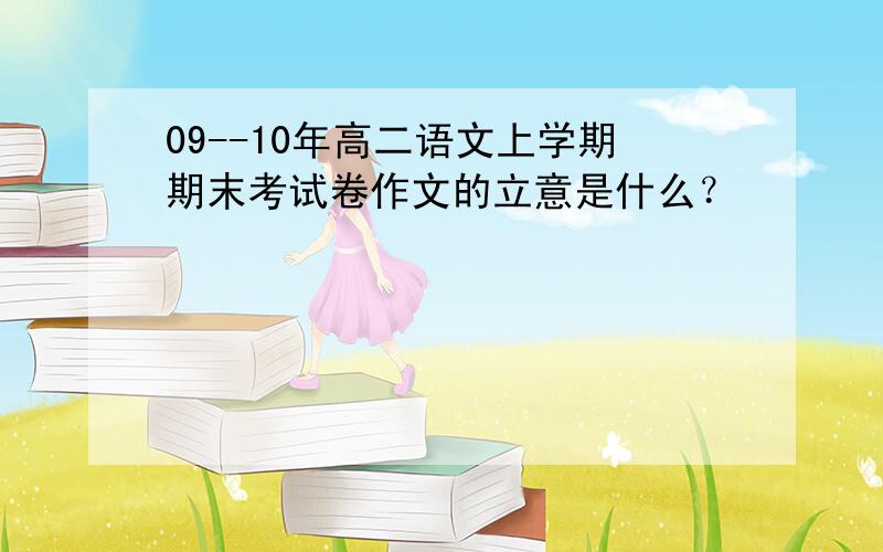 09--10年高二语文上学期期末考试卷作文的立意是什么？