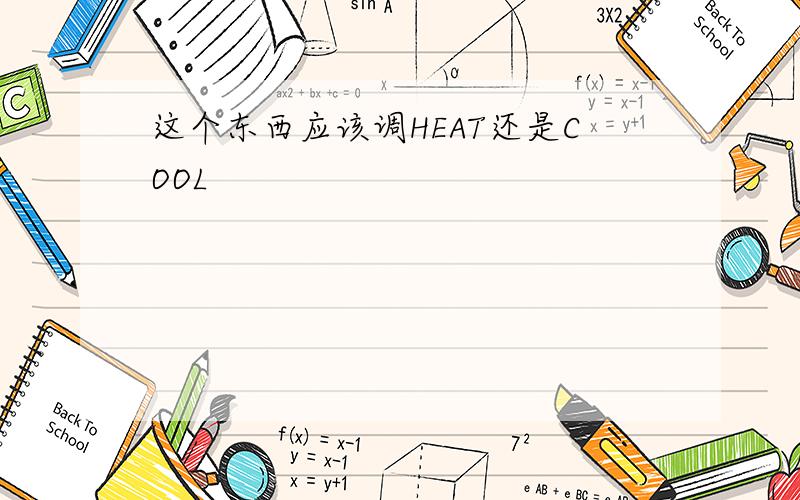 这个东西应该调HEAT还是COOL