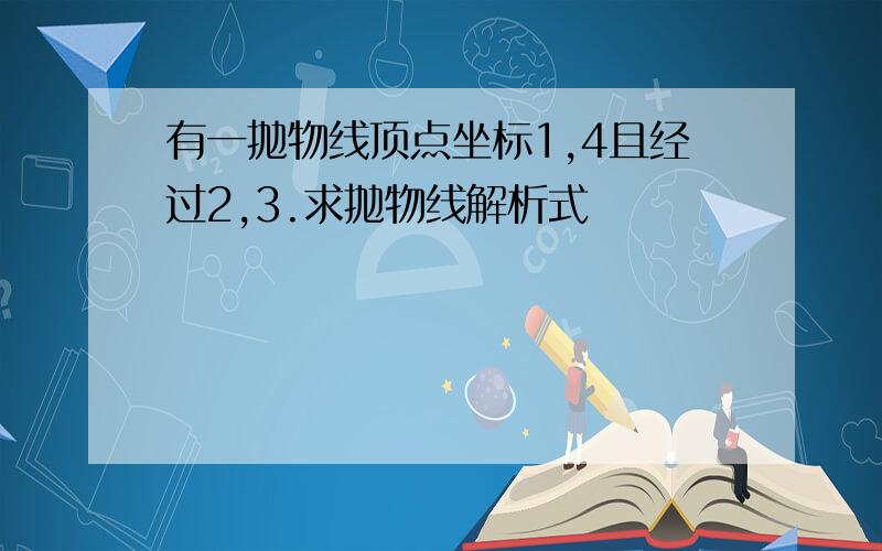 有一抛物线顶点坐标1,4且经过2,3.求抛物线解析式