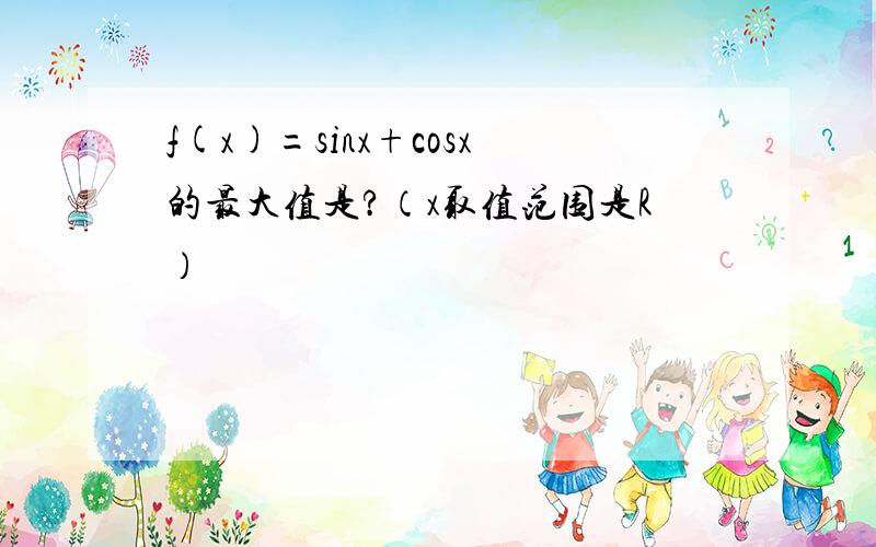 f(x)=sinx+cosx的最大值是?（x取值范围是R）