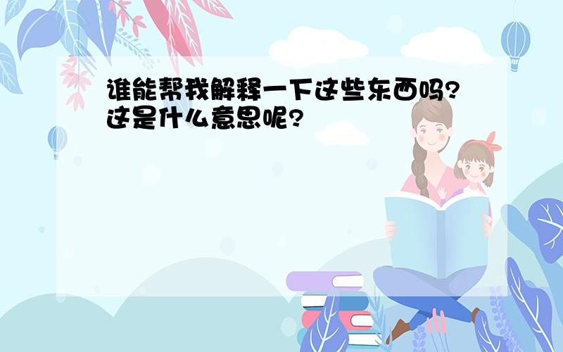 谁能帮我解释一下这些东西吗?这是什么意思呢?