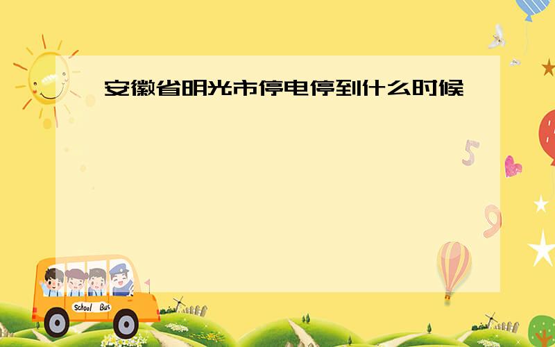 安徽省明光市停电停到什么时候