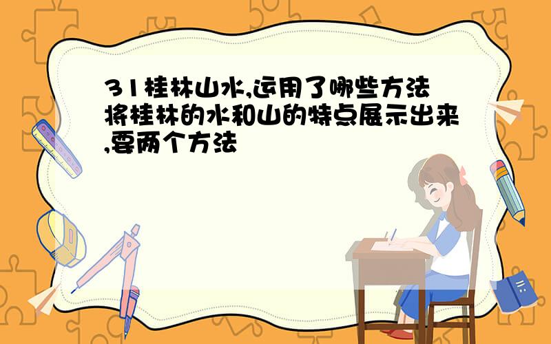 31桂林山水,运用了哪些方法将桂林的水和山的特点展示出来,要两个方法