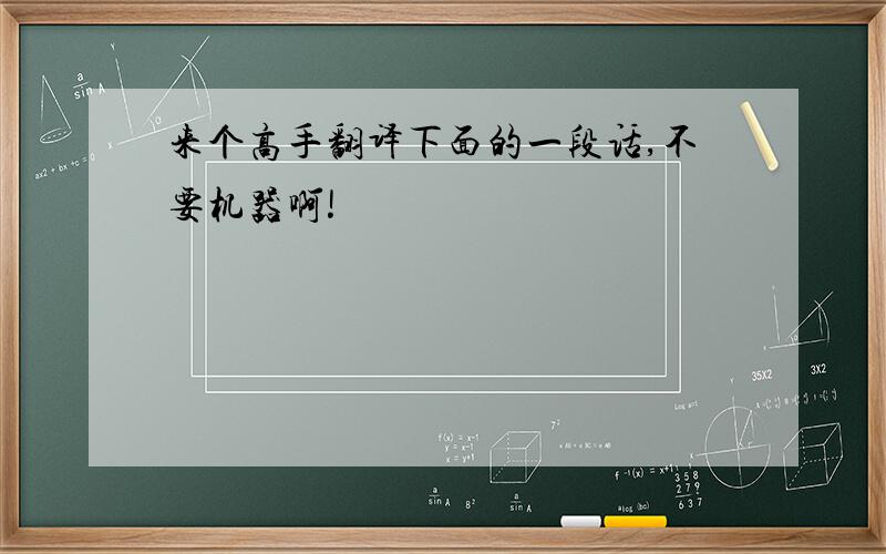 来个高手翻译下面的一段话,不要机器啊!