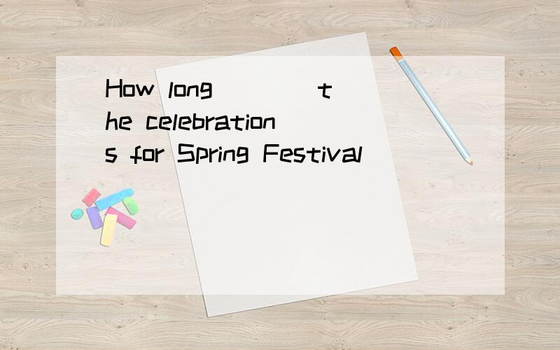 How long ___ the celebrations for Spring Festival ___